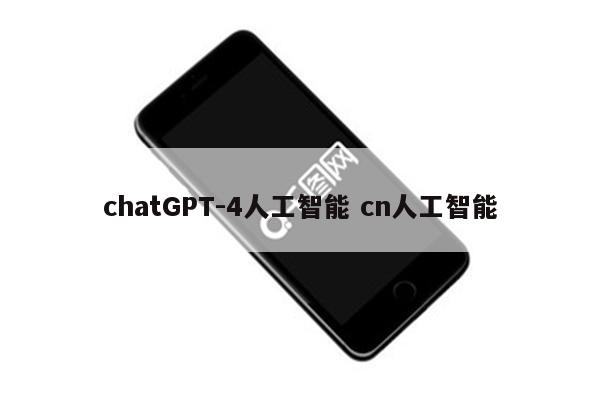 chatGPT-4人工智能 cn人工智能
