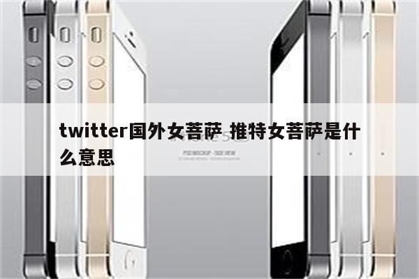 twitter国外女菩萨 推特女菩萨是什么意思