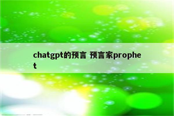 chatgpt的预言 预言家prophet
