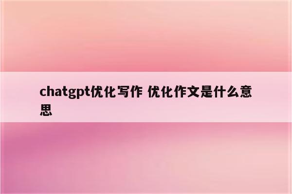 chatgpt优化写作 优化作文是什么意思
