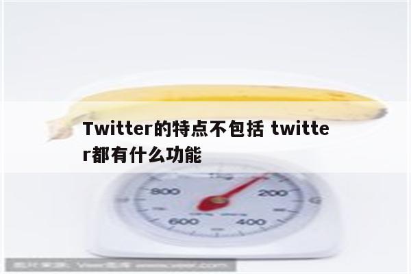 Twitter的特点不包括 twitter都有什么功能
