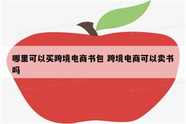 哪里可以买跨境电商书包 跨境电商可以卖书吗