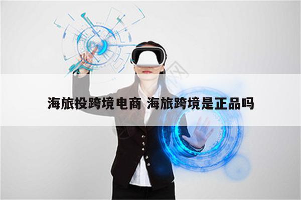 海旅投跨境电商 海旅跨境是正品吗