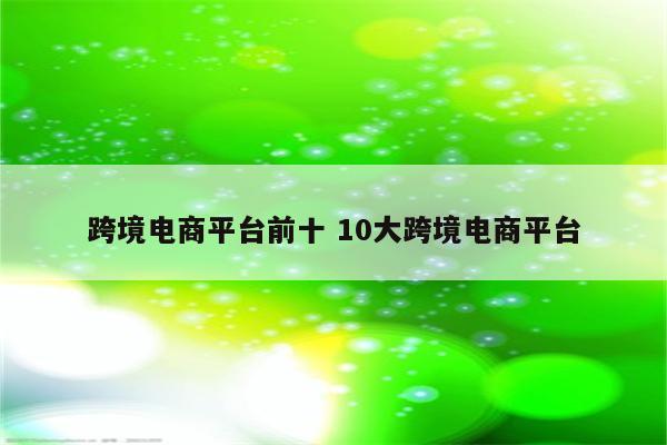 跨境电商平台前十 10大跨境电商平台