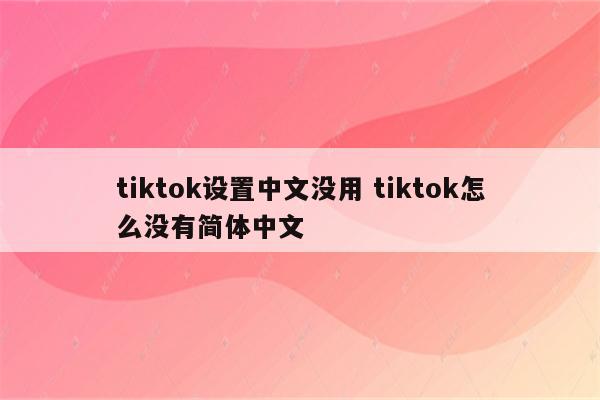 tiktok设置中文没用 tiktok怎么没有简体中文