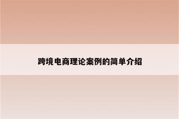 跨境电商理论案例的简单介绍