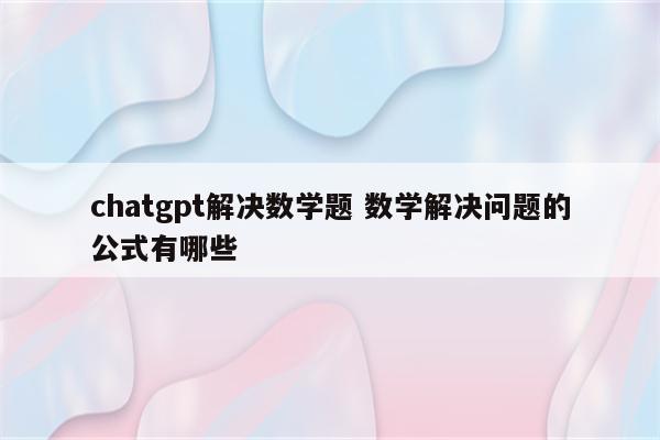 chatgpt解决数学题 数学解决问题的公式有哪些