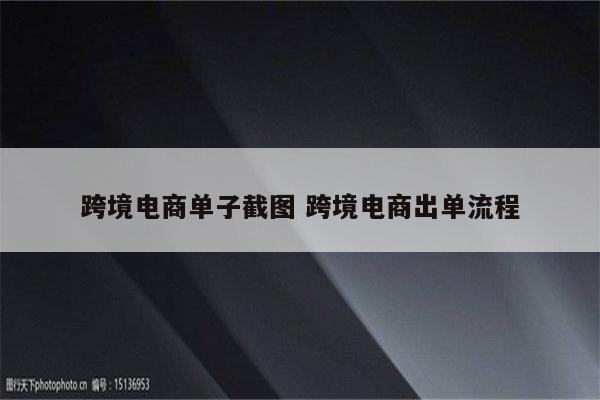 跨境电商单子截图 跨境电商出单流程