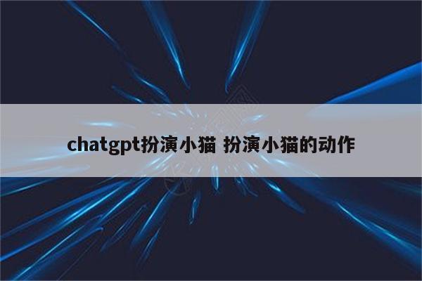 chatgpt扮演小猫 扮演小猫的动作