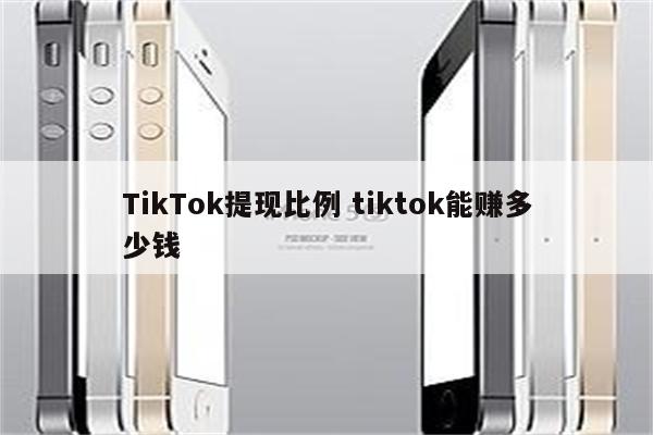 TikTok提现比例 tiktok能赚多少钱