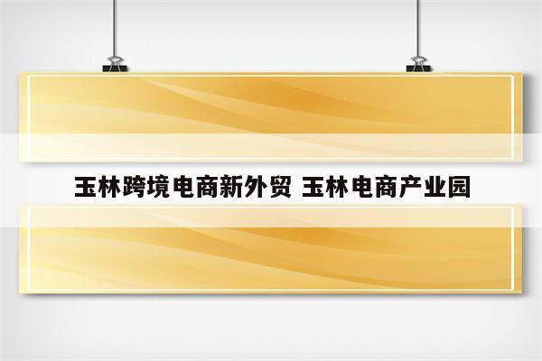 玉林跨境电商新外贸 玉林电商产业园