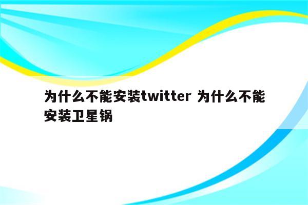 为什么不能安装twitter 为什么不能安装卫星锅