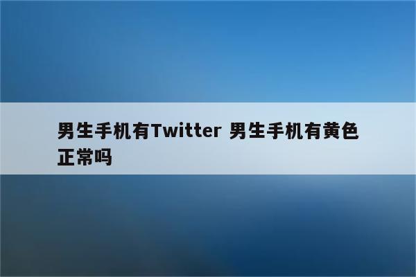 男生手机有Twitter 男生手机有黄色正常吗