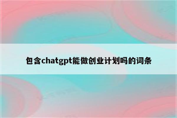 包含chatgpt能做创业计划吗的词条