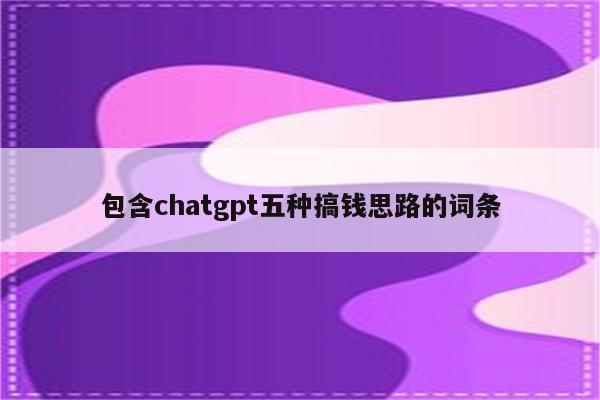 包含chatgpt五种搞钱思路的词条