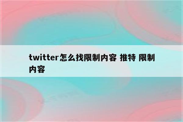 twitter怎么找限制内容 推特 限制内容