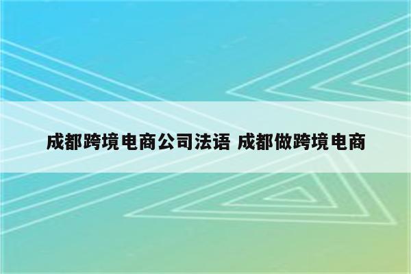成都跨境电商公司法语 成都做跨境电商