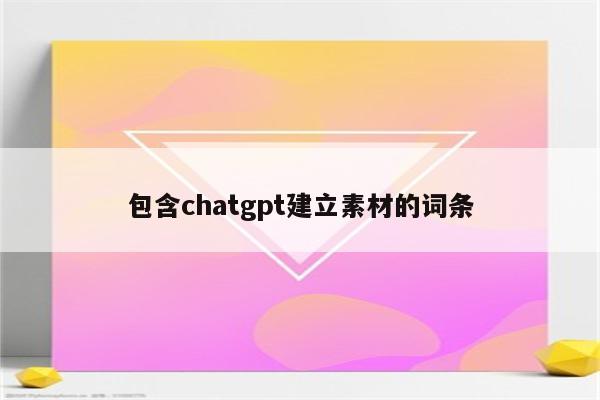 包含chatgpt建立素材的词条