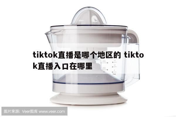 tiktok直播是哪个地区的 tiktok直播入口在哪里