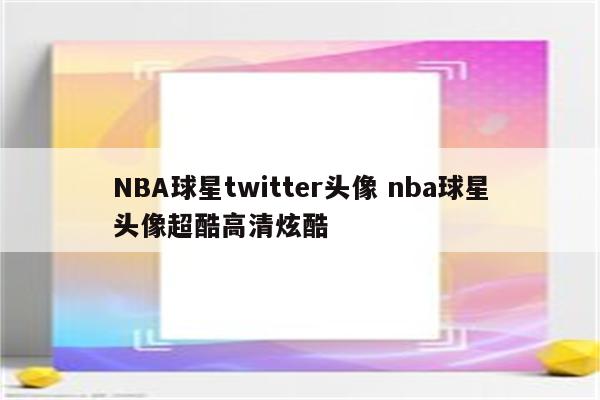 NBA球星twitter头像 nba球星头像超酷高清炫酷