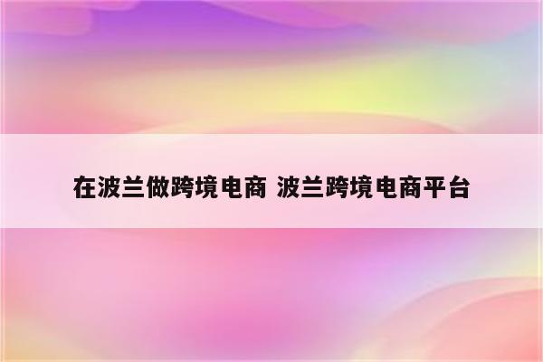 在波兰做跨境电商 波兰跨境电商平台
