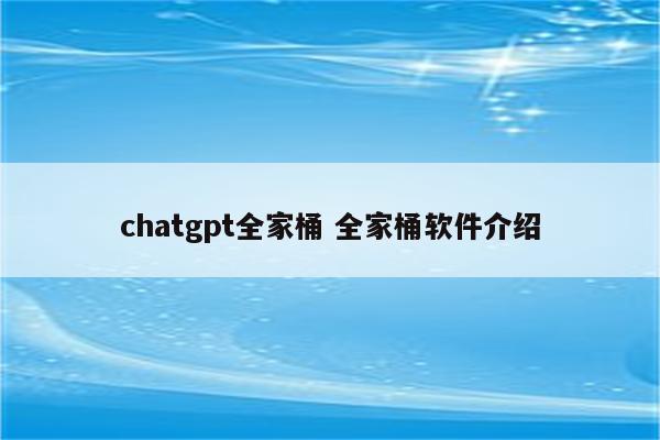 chatgpt全家桶 全家桶软件介绍