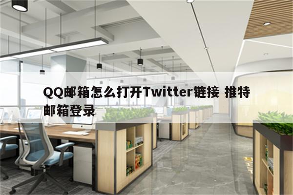 QQ邮箱怎么打开Twitter链接 推特邮箱登录