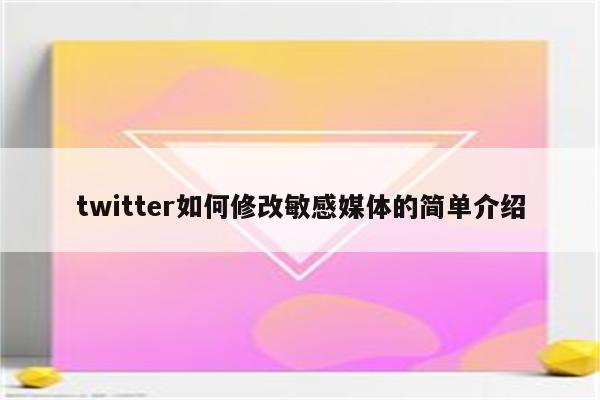 twitter如何修改敏感媒体的简单介绍