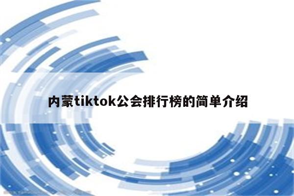 内蒙tiktok公会排行榜的简单介绍
