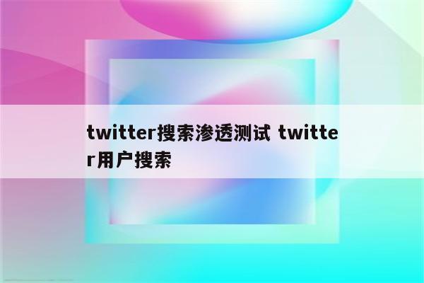 twitter搜索渗透测试 twitter用户搜索