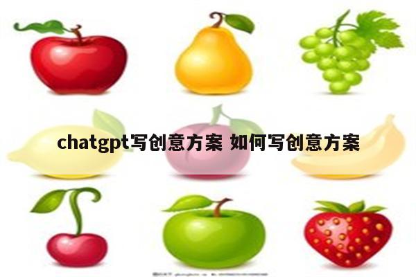 chatgpt写创意方案 如何写创意方案