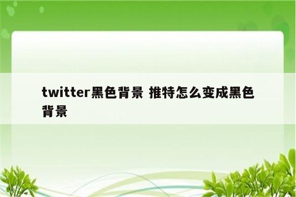 twitter黑色背景 推特怎么变成黑色背景