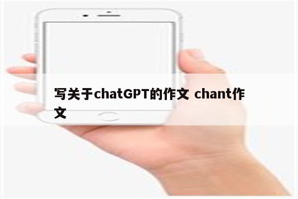写关于chatGPT的作文 chant作文