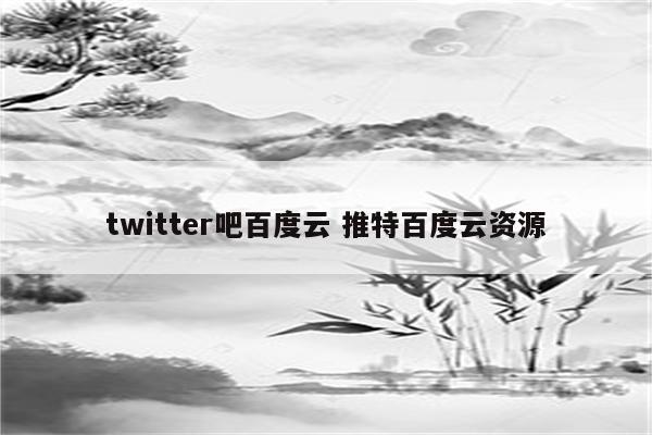 twitter吧百度云 推特百度云资源