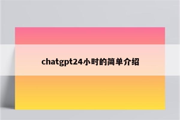 chatgpt24小时的简单介绍