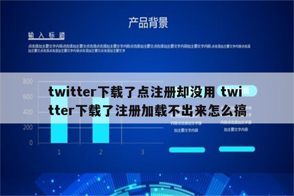twitter下载了点注册却没用 twitter下载了注册加载不出来怎么搞