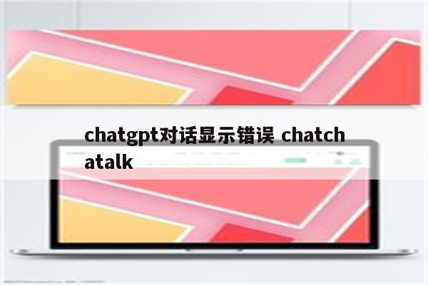 chatgpt对话显示错误 chatchatalk