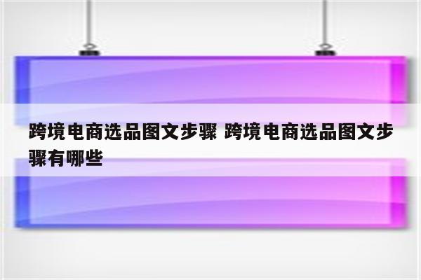 跨境电商选品图文步骤 跨境电商选品图文步骤有哪些