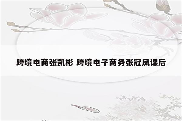跨境电商张凯彬 跨境电子商务张冠凤课后