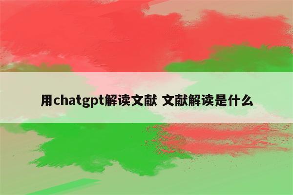 用chatgpt解读文献 文献解读是什么