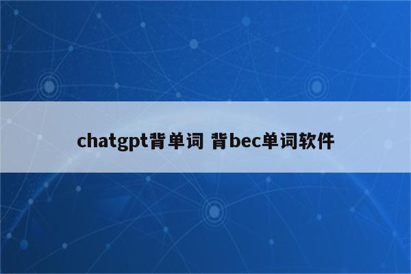 chatgpt背单词 背bec单词软件