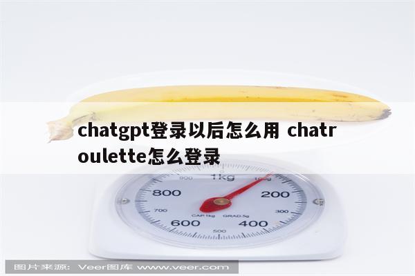 chatgpt登录以后怎么用 chatroulette怎么登录