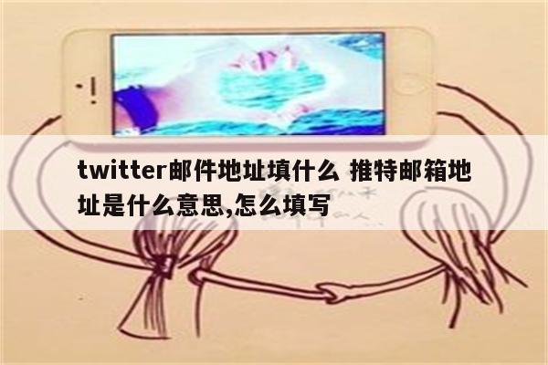 twitter邮件地址填什么 推特邮箱地址是什么意思,怎么填写