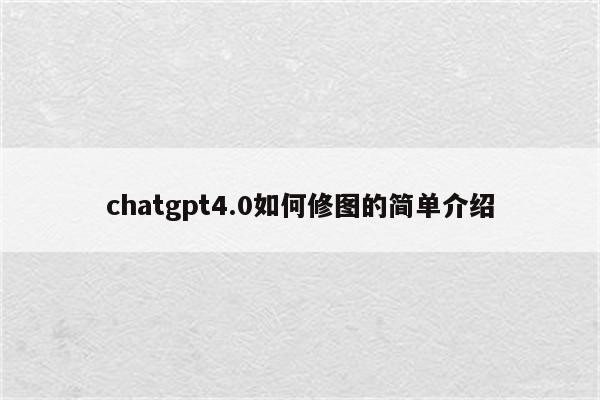 chatgpt4.0如何修图的简单介绍
