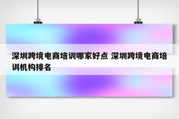 深圳跨境电商培训哪家好点 深圳跨境电商培训机构排名