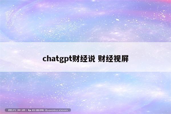 chatgpt财经说 财经视屏