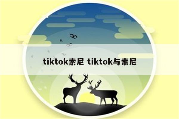tiktok索尼 tiktok与索尼