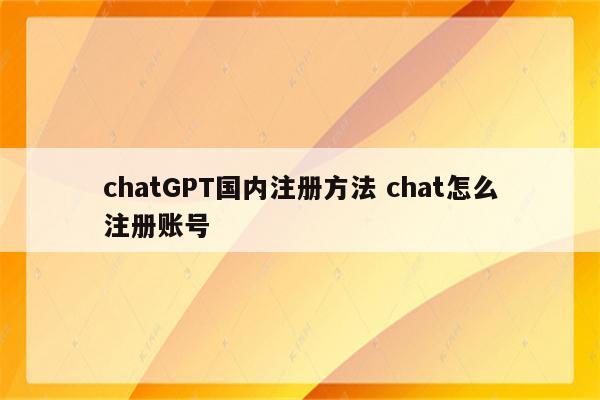 chatGPT国内注册方法 chat怎么注册账号