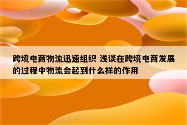 跨境电商物流迅速组织 浅谈在跨境电商发展的过程中物流会起到什么样的作用