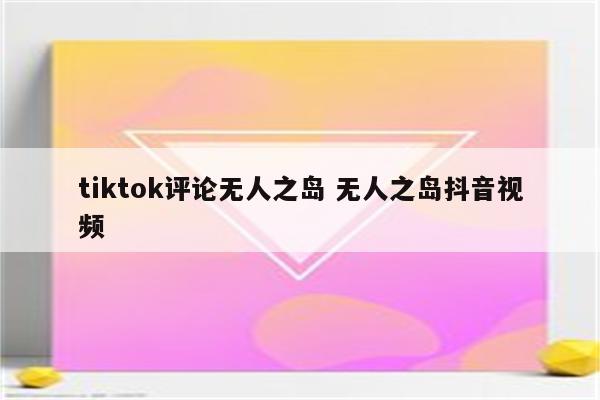 tiktok评论无人之岛 无人之岛抖音视频